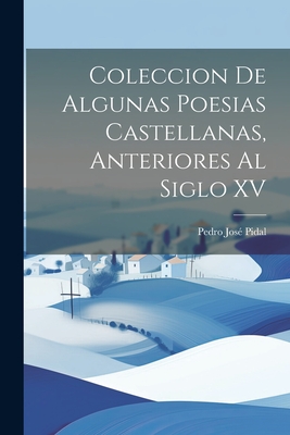 Coleccion de Algunas Poesias Castellanas, Anteriores al Siglo XV - Pidal, Pedro Jos