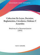 Coleccion de Leyes, Decretos, Reglamentos, Circulares, Ordenes y Acuerdos: Relativos a la Desamortizacion (1893)