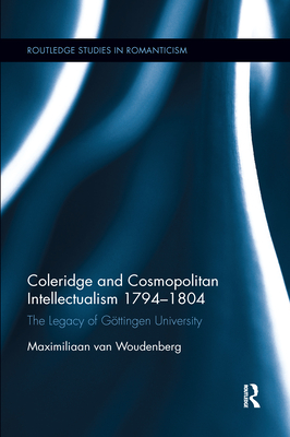 Coleridge and Cosmopolitan Intellectualism 1794-1804: The Legacy of Gttingen University - Woudenberg, Maximiliaan Van