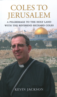 Coles to Jerusalem: A Pilgrimage to the Holy Land with Reverend Richard Coles - Jackson, Kevin, and Coles, Richard, Reverend