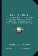 Colin Clink: Containing The Contentions, Dissentions, Loves, Hatreds, Jealousies, Hypocrisies And Vicissitudes Incident To His Chequered Life