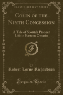 Colin of the Ninth Concession: A Tale of Scottish Pioneer Life in Eastern Ontario (Classic Reprint)
