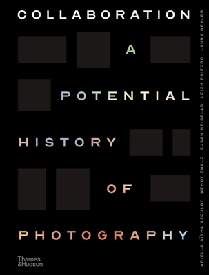 Collaboration: A Potential History of Photography - Azoulay, Ariella, and Ewald, Wendy, and Meiselas, Susan