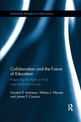 Collaboration and the Future of Education: Preserving the Right to Think and Teach Historically - Andrews, Gordon, and Warren, Wilson J., and Cousins, James