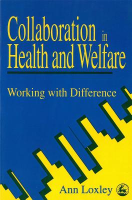 Collaboration in Health and Welfare: Working with Difference - Loxley, Ann