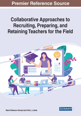 Collaborative Approaches to Recruiting, Preparing, and Retaining Teachers for the Field - Peterson-Ahmad, Maria (Editor), and Luther, Vicki L. (Editor)