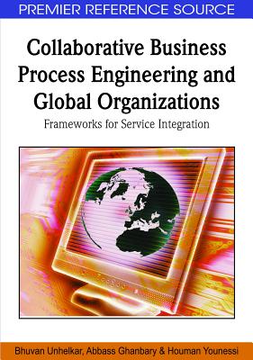 Collaborative Business Process Engineering and Global Organizations: Frameworks for Service Integration - Unhelkar, Bhuvan, and Ghanbary, Abbass, and Younessi, Houman