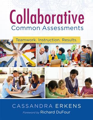 Collaborative Common Assessments: Teamwork. Instruction. Results. - Erkens, Cassandra
