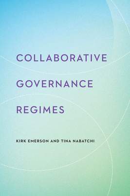 Collaborative Governance Regimes - Emerson, Kirk, and Nabatchi, Tina, and Gerlak, Andrea K. (Contributions by)