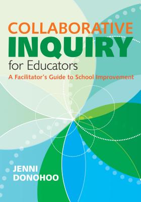 Collaborative Inquiry for Educators: A Facilitators Guide to School Improvement - Donohoo, Jenni Anne Marie