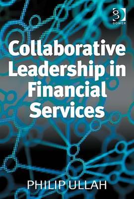 Collaborative Leadership in Financial Services - Ullah, Philip