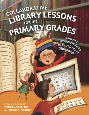 Collaborative Library Lessons for the Primary Grades: Linking Research Skills to Curriculum Standards - Copeland, Brenda S, and Messner, Patricia A