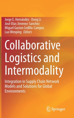 Collaborative Logistics and Intermodality: Integration in Supply Chain Network Models and Solutions for Global Environments - Hernndez, Jorge E (Editor), and Li, Dong (Editor), and Jimenez-Sanchez, Jos Elias (Editor)