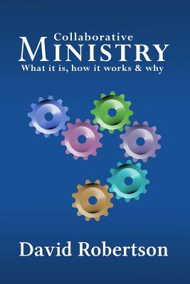 Collaborative Ministry; What it is, How it Works & Why - Robertson, David