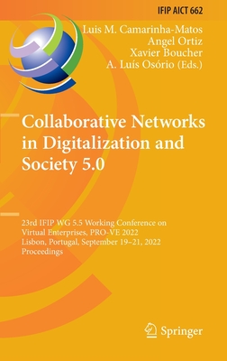 Collaborative Networks in Digitalization and Society 5.0: 23rd IFIP WG 5.5 Working Conference on Virtual Enterprises, PRO-VE 2022, Lisbon, Portugal, September 19-21, 2022, Proceedings - Camarinha-Matos, Luis M. (Editor), and Ortiz, Angel (Editor), and Boucher, Xavier (Editor)