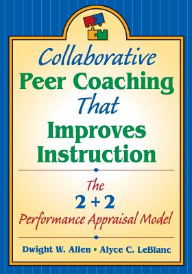 Collaborative Peer Coaching That Improves Instruction: The 2 + 2 Performance Appraisal Model - Allen, Dwight W (Editor), and LeBlanc, Alyce C (Editor)