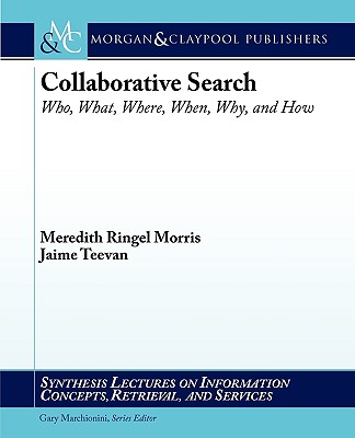 Collaborative Search: Who, What, Where, When, Why, and How - Morris, Meredith Ringel, and Teevan, Jaime