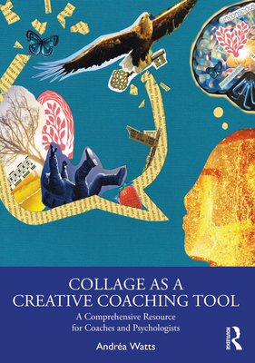 Collage as a Creative Coaching Tool: A Comprehensive Resource for Coaches and Psychologists - Watts, Andra