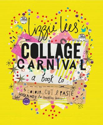Collage Carnival: Cut, colour and paste your way to creative heaven - Lees, Lizzie