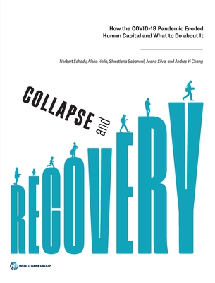 Collapse and Recovery: How the COVID-19 Pandemic Eroded Human Capital and What to Do about It - Schady, Norbert, and Holla, Alaka, and Sabarwal, Shwetlena