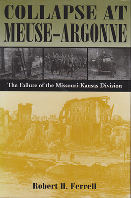 Collapse at Meuse-Argonne: The Failure of the Missouri-Kansas Division - Ferrell, Robert H, Mr.