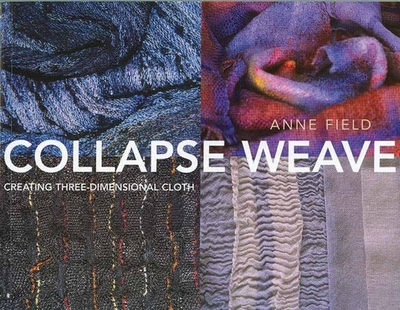 Collapse Weave: Creating Three-Dimensional Cloth - Field, Anne