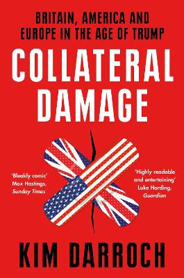 Collateral Damage: Britain, America and Europe in the Age of Trump - Darroch, Kim