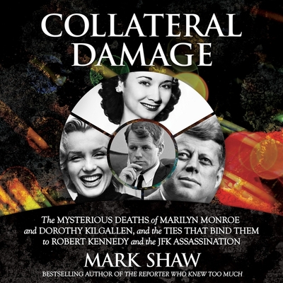 Collateral Damage: The Mysterious Deaths of Marilyn Monroe and Dorothy Kilgallen, and the Ties That Bind Them to Robert Kennedy and the JFK Assassination - Shaw, Mark, and Thron, Phil (Read by)