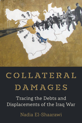 Collateral Damages: Tracing the Debts and Displacements of the Iraq War Volume 60 - El-Shaarawi, Nadia