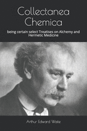 Collectanea Chemica: Being Certain Select Treatises on Alchemy and Hermetic Medicine
