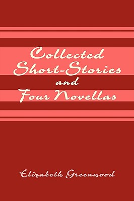Collected Short-Stories and Four Novellas - Greenwood, Elizabeth