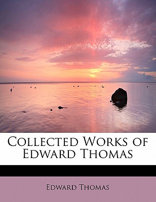 Collected Works of Edward Thomas - Thomas, Edward, Mr., Jr.