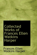 Collected Works of Frances Ellen Watkins Harper - Harper, Frances Ellen Watkins