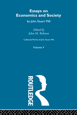 Collected Works of John Stuart Mill: V. Essays on Economics and Society Vol B - Robson, John M. (Editor)