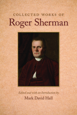 Collected Works of Roger Sherman - Sherman, Roger, and Hall, Mark David (Editor)