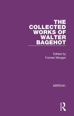 Collected Works of Walter Bagehot - Morgan, Forrest (Editor)