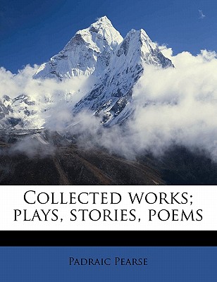 Collected Works; Plays, Stories, Poems - Pearse, Padraic