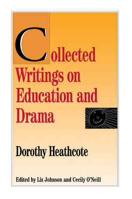 Collected Writings on Education and Drama - Heathcote, Dorothy, and Johnson, Liz (Editor), and O'Neill, Cecily (Editor)