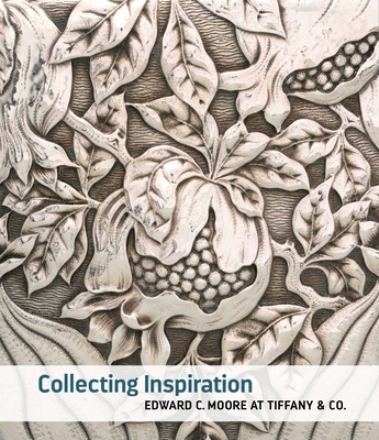 Collecting Inspiration: Edward C. Moore at Tiffany & Co. - Harvey, Medill Higgins, and Myers Achi, Andrea (Contributions by), and Beyazit, Deniz (Contributions by)