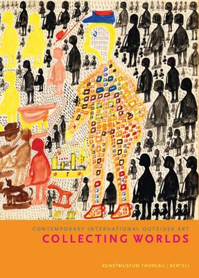 Collecting Worlds:Contemporary International Outsider Art: Contemporary International Outsider Art - Landert, Markus