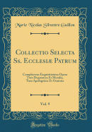 Collectio Selecta Ss. Ecclesi Patrum, Vol. 9: Complectens Exquisitissima Opera Tum Dogmatica Et Moralia, Tum Apologetica Et Oratoria (Classic Reprint)