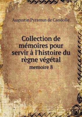 Collection de Memoires Pour Servir A L'Histoire Du Regne Vegetal Memoire 8 - Candolle, Augustin Pyramus De