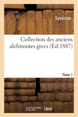 Collection Des Anciens Alchimistes Grecs. Tome 1 - Synesius