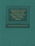 Collection Des Anciens Alchimistes Grecs: Traduction, Avec Notes, Commentaires, Tables Et Index