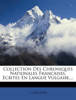 Collection Des Chroniques Nationales Francaises, Ecbites En Langue Vulgaibe.... - Buchon, J a