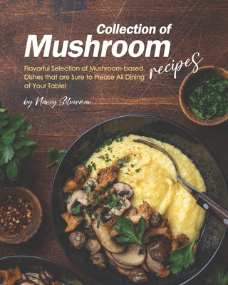 Collection of Mushroom Recipes: Flavorful Selection of Mushroom-based Dishes that are Sure to Please All Dining at Your Table! - Silverman, Nancy