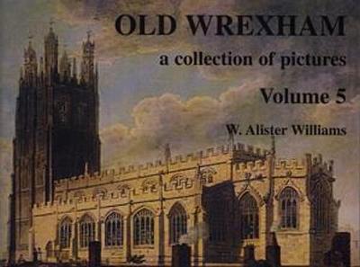 Collection of Pictures Series, A: Old Wrexham (Volume 5) - Williams, W. Alister