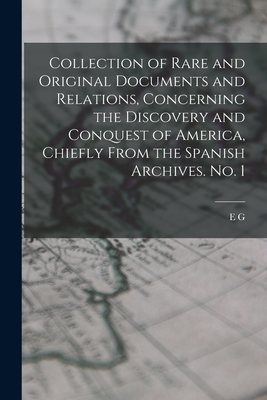 Collection of Rare and Original Documents and Relations, Concerning the Discovery and Conquest of America, Chiefly From the Spanish Archives. No. 1 - Squier, E G 1821-1888