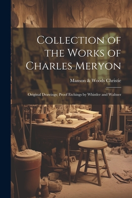 Collection of the Works of Charles Meryon; Original Drawings; Proof Etchings by Whistler and Waltner - Christie, Manson & Woods