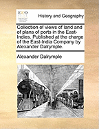 Collection of Views of Land and of Plans of Ports in the East-Indies. Published at the Charge of the East-India Company by Alexander Dalrymple
